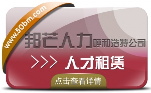 呼和浩特人才租赁认准邦芒人力  为企业解决短期人才需求